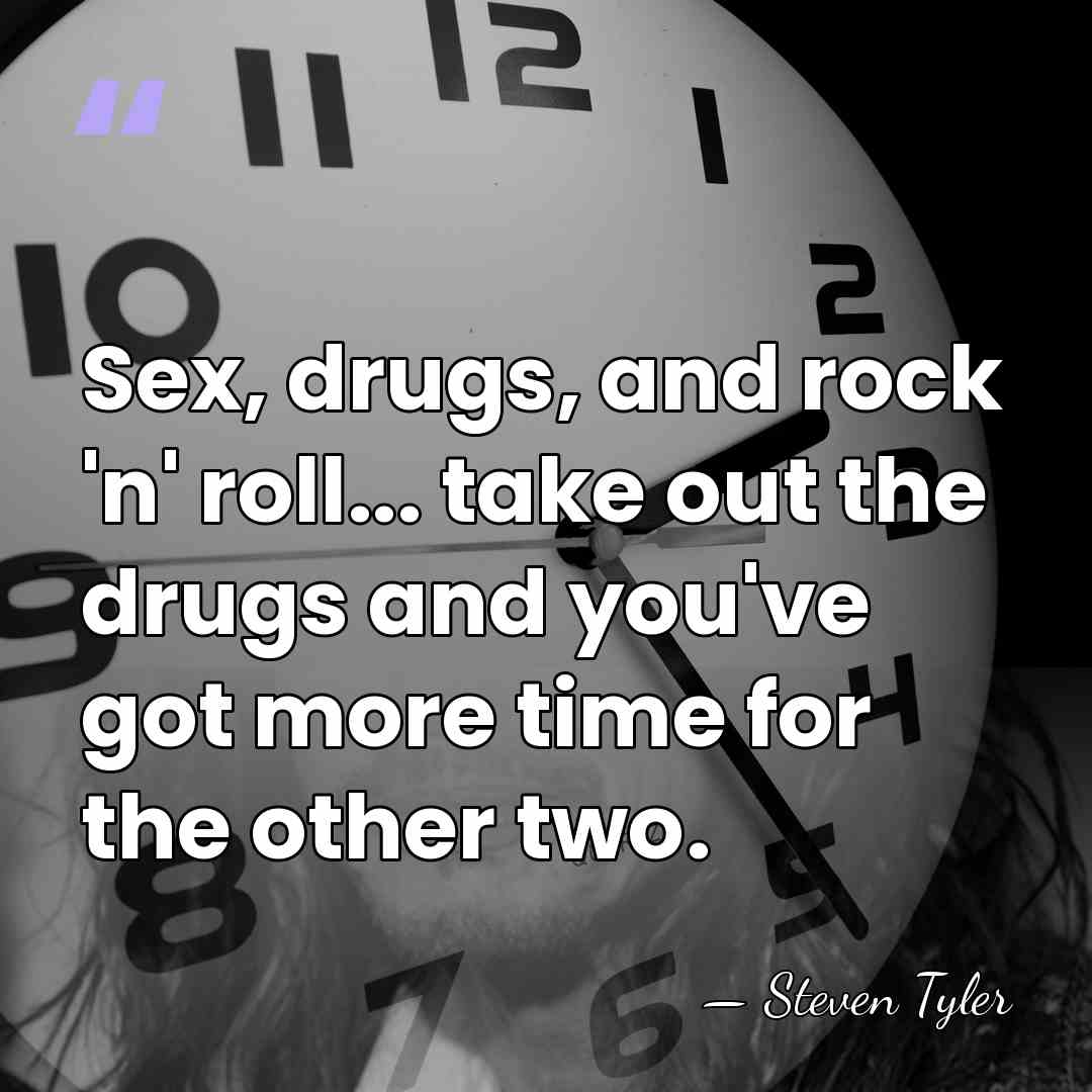 Sex, drugs, and rock 'n' roll... take out the drugs and you've&hellip; - Steven Tyler