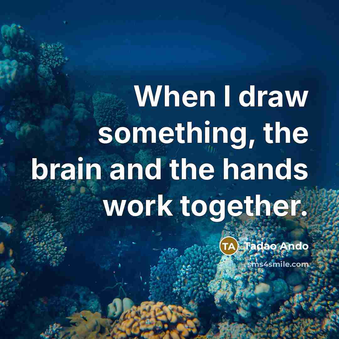 “When I draw something, the brain and the hands work together.” quote by Tadao Ando