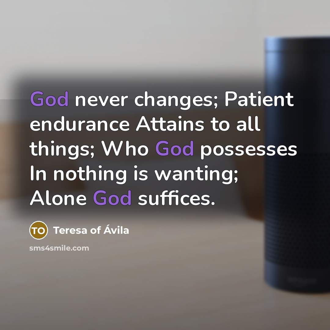 “God never changes; Patient endurance Attains to all things; Who…” quote by Teresa of Avila