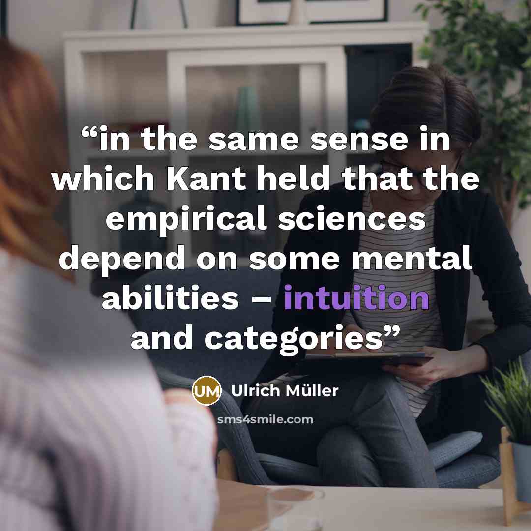 “in the same sense in which Kant held that the empirical sciences depend on some mental abilities – intuition and categories” quote by Ulrich Müller