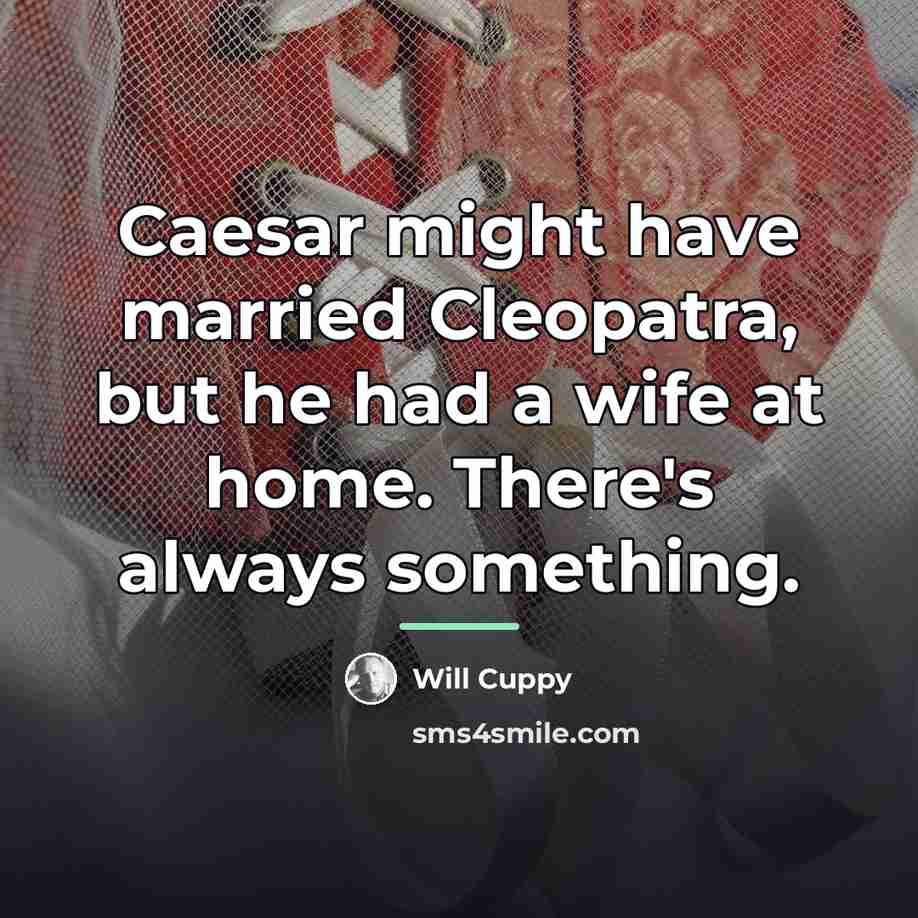 “Caesar might have married Cleopatra, but he had a wife…” quote by Will Cuppy