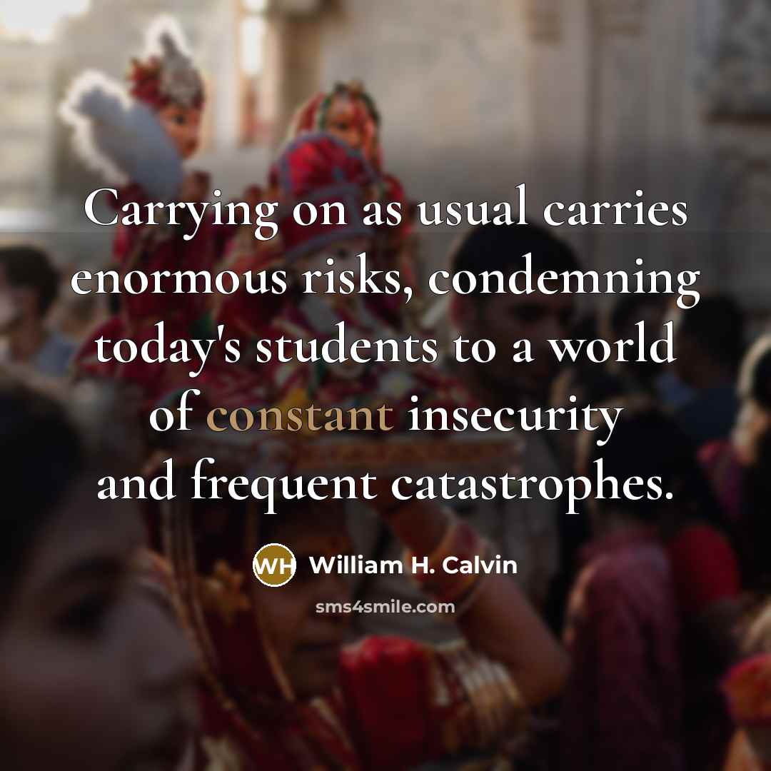 “Carrying on as usual carries enormous risks, condemning today's students…” quote by William H. Calvin