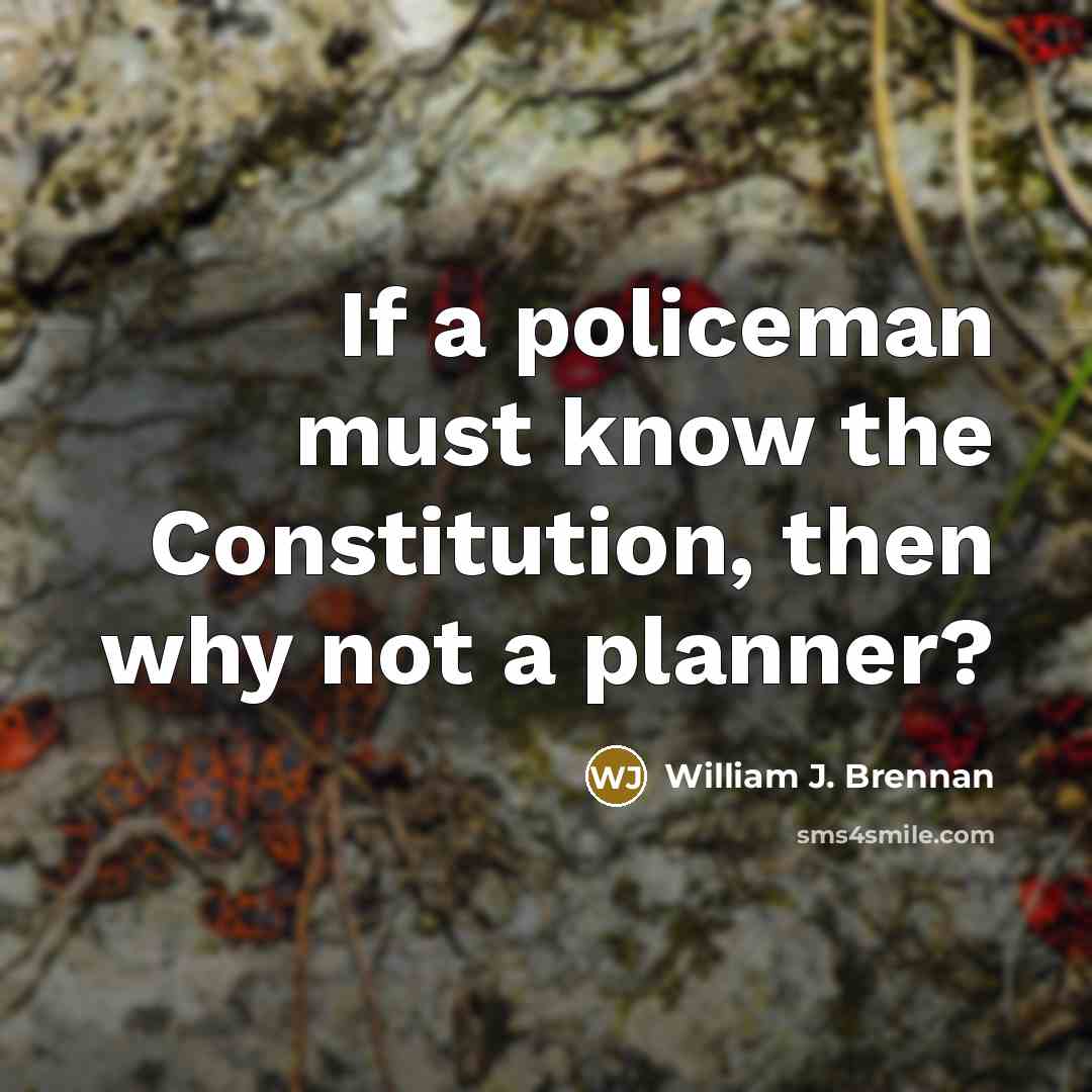 “If a policeman must know the Constitution, then why not…” quote by William J. Brennan