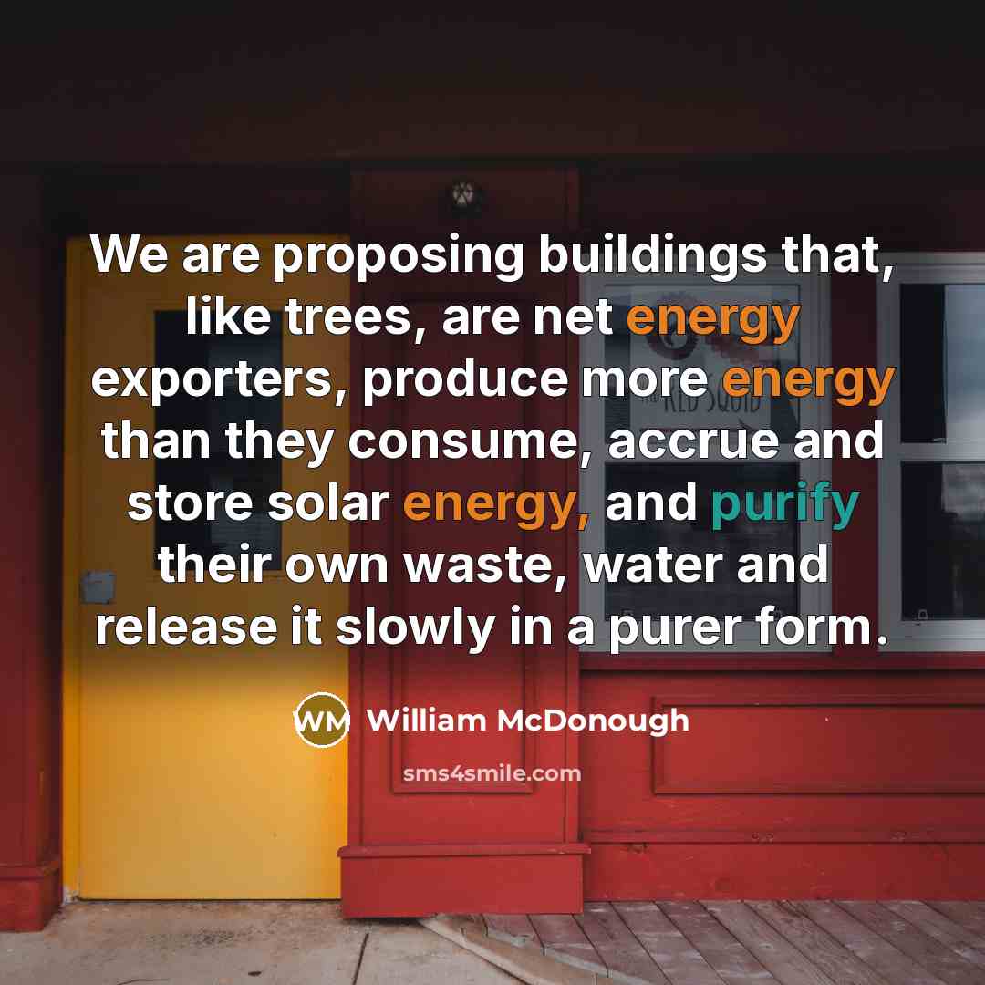 “We are proposing buildings that, like trees, are net energy…” quote by William McDonough