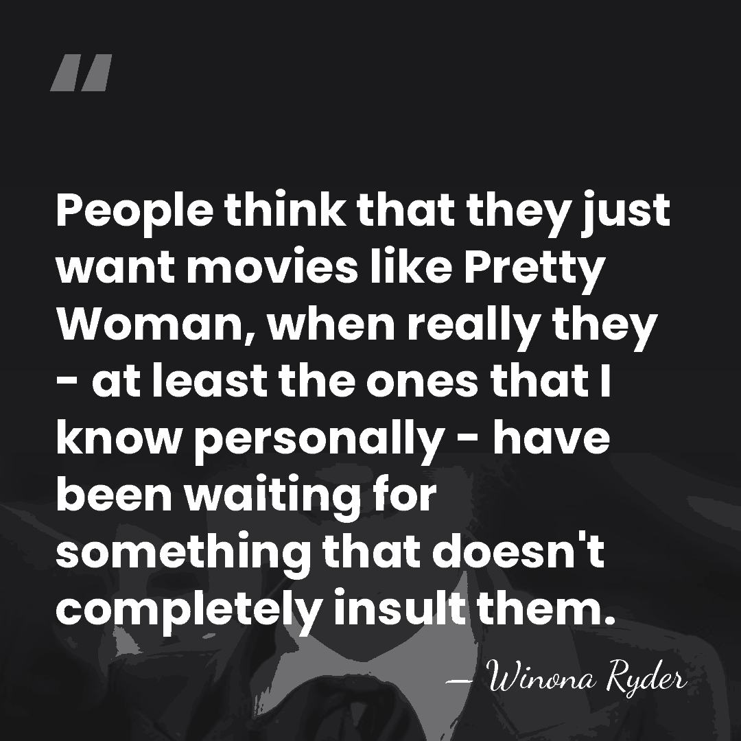 People think that they just want movies like Pretty Woman, when really&hellip; - Winona Ryder