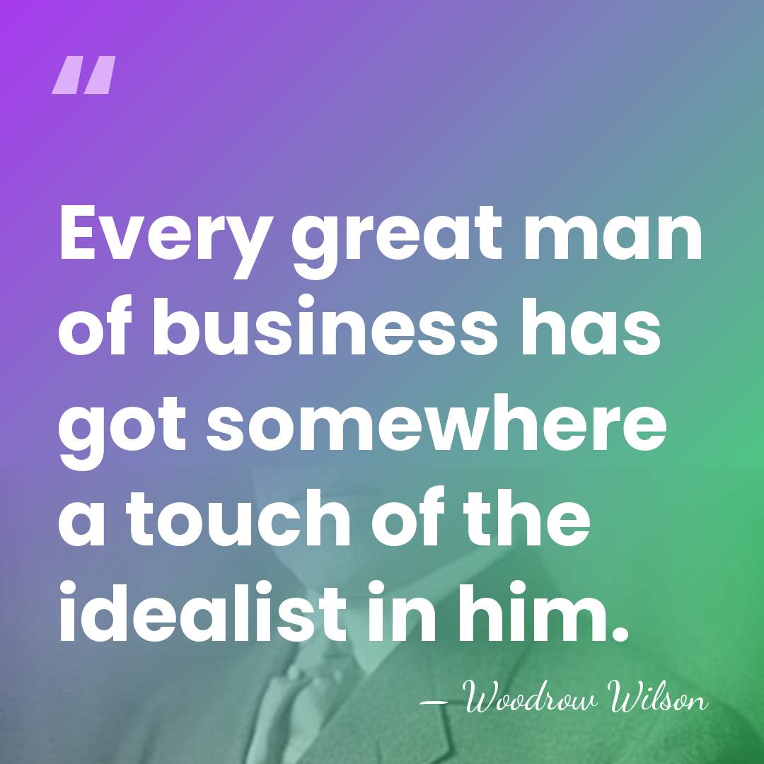 Every great man of business has got somewhere a touch of the&hellip; - Woodrow Wilson