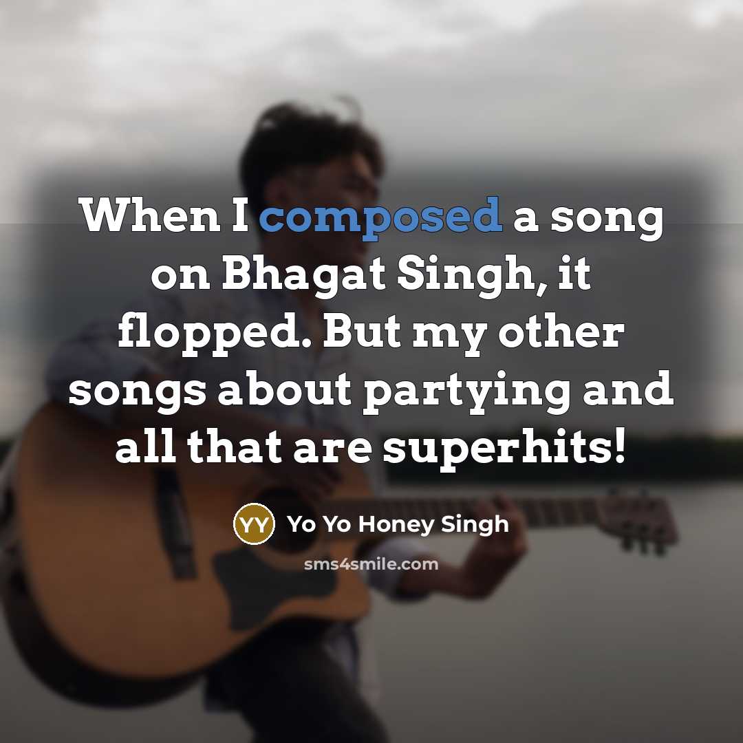 “When I composed a song on Bhagat Singh, it flopped.…” quote by Yo Yo Honey Singh