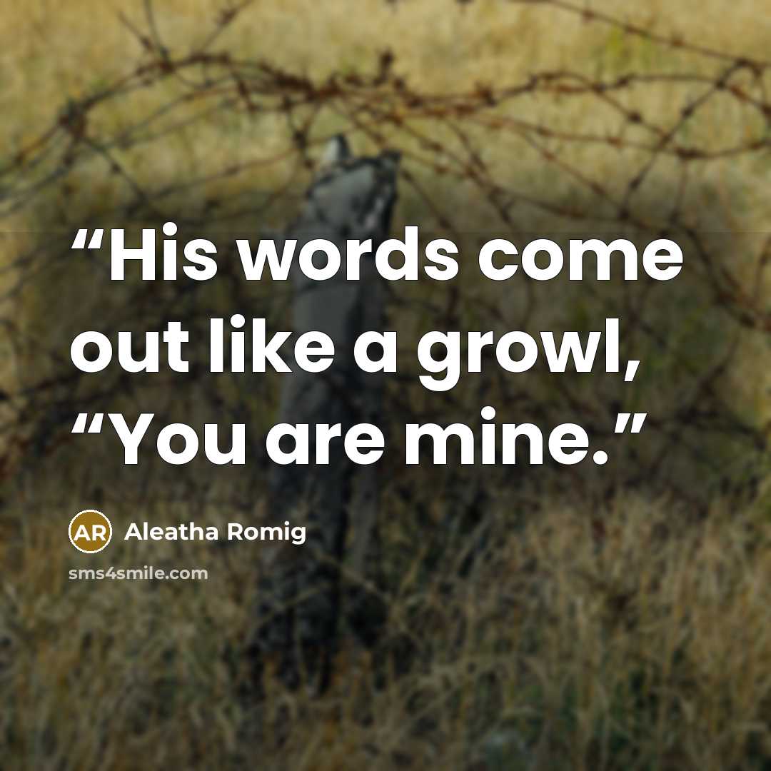 “His words come out like a growl, “You are mine.” quote by Aleatha Romig