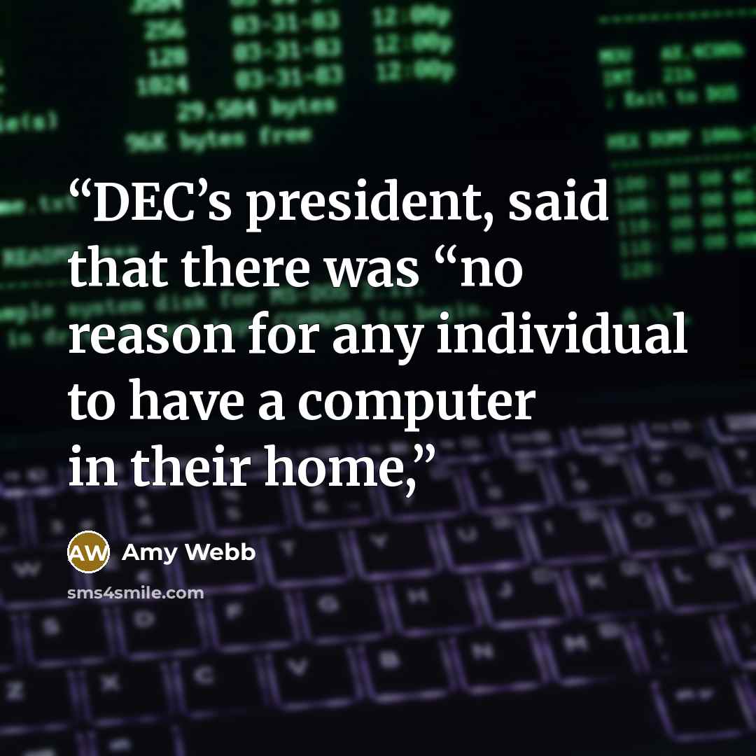 “DEC’s president, said that there was “no reason for any individual to have a computer in their home,” quote by Amy Webb