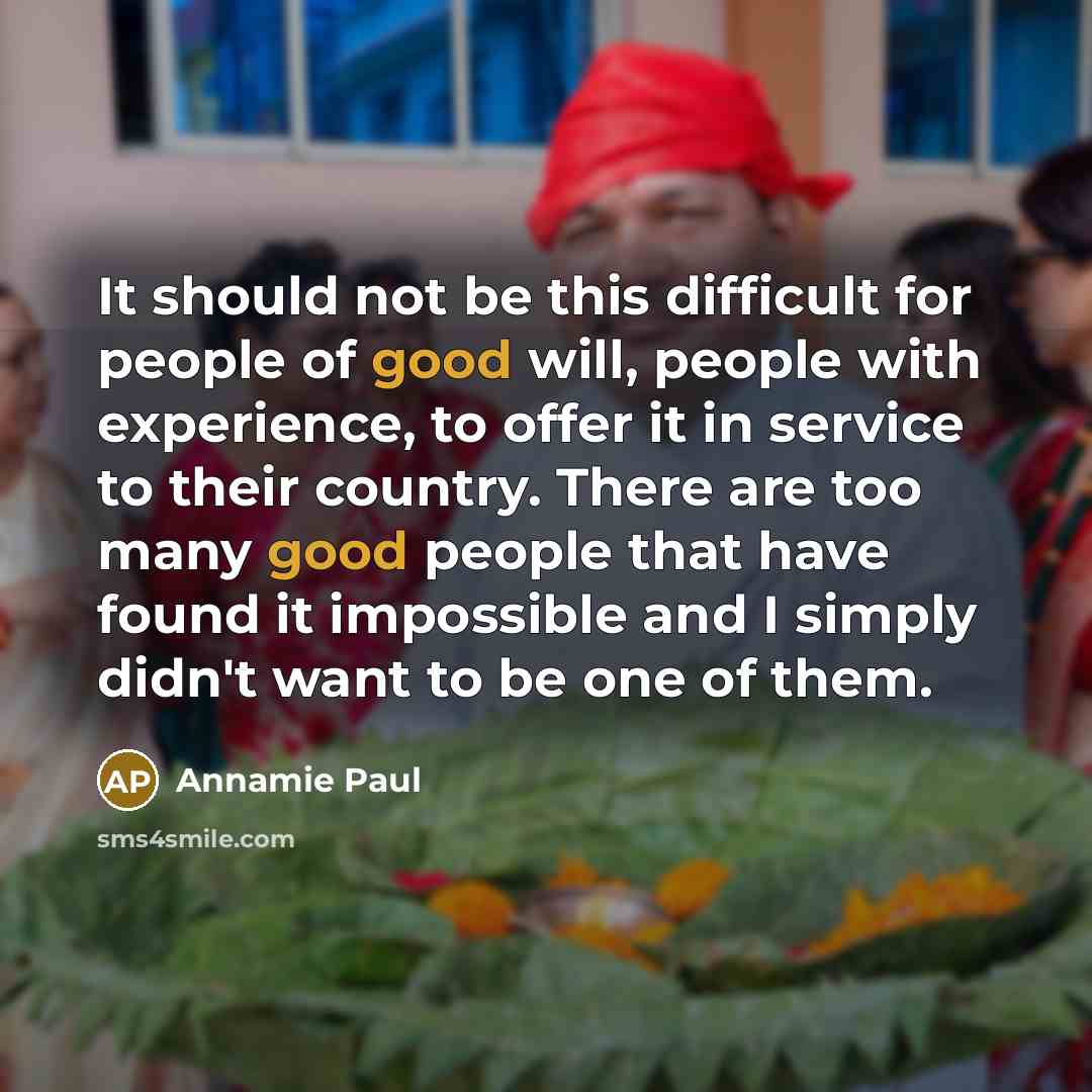 “It should not be this difficult for people of good will, people with experience, to offer it in service to their country. There are too many good people that have found it impossible and I simply didn't want to be one of them.” quote by Annamie Paul
