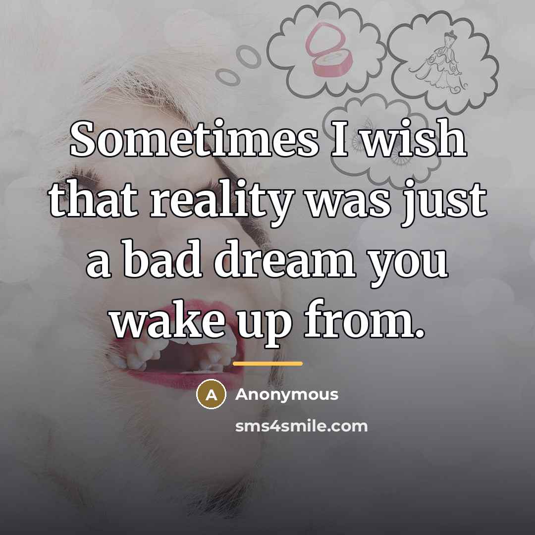 “Sometimes I wish that reality was just a bad dream…” quote by Anonymous