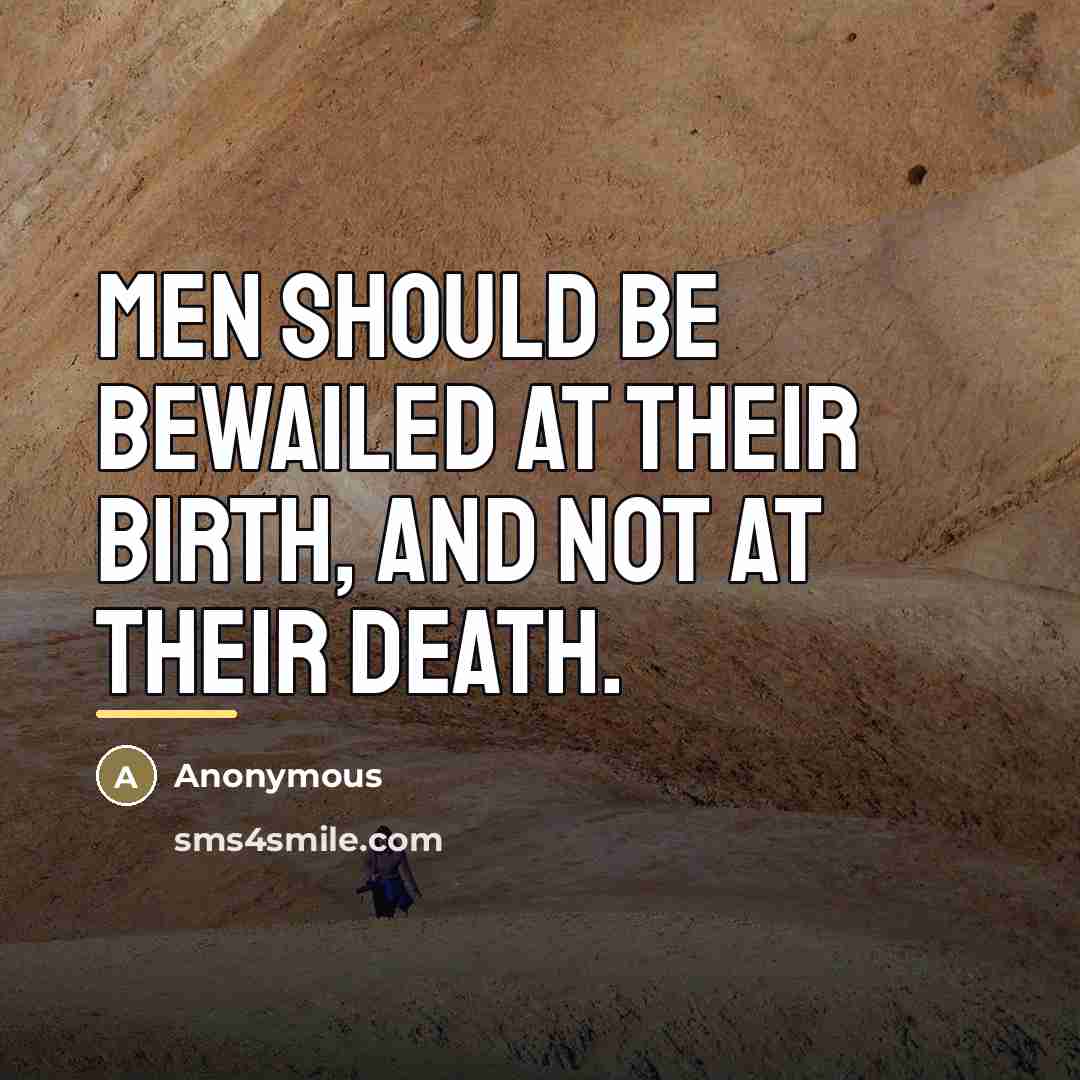 “Men should be bewailed at their birth, and not at…” quote by Anonymous