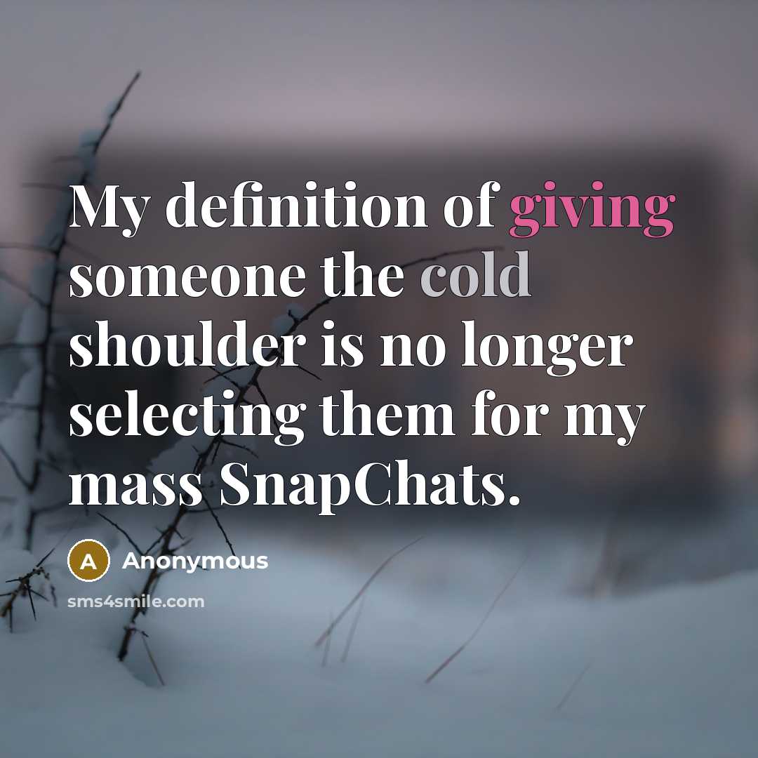 “My definition of giving someone the cold shoulder is no longer selecting them for my mass SnapChats.” quote by Anonymous