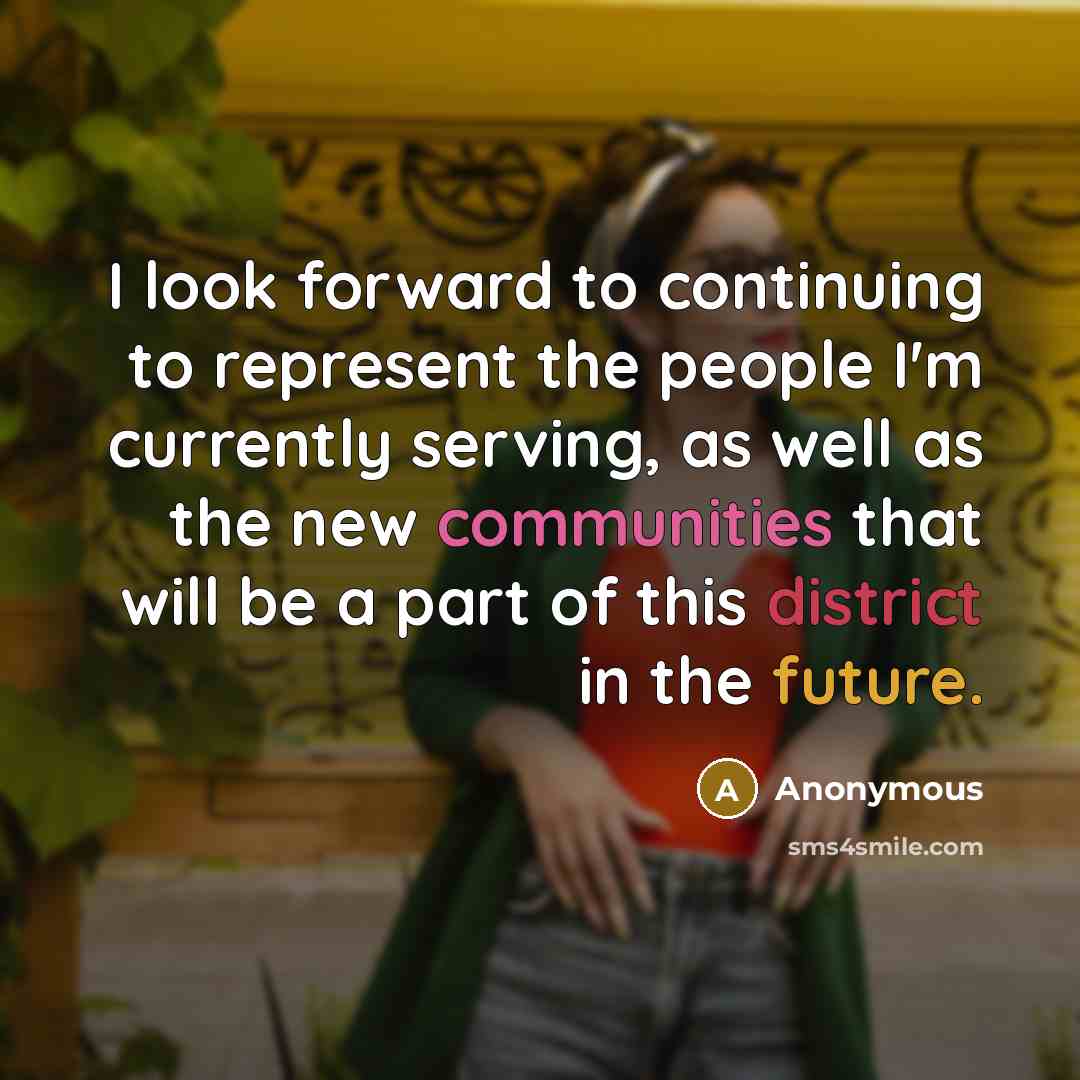 “I look forward to continuing to represent the people I'm currently serving, as well as the new communities that will be a part of this district in the future.” quote by Anonymous