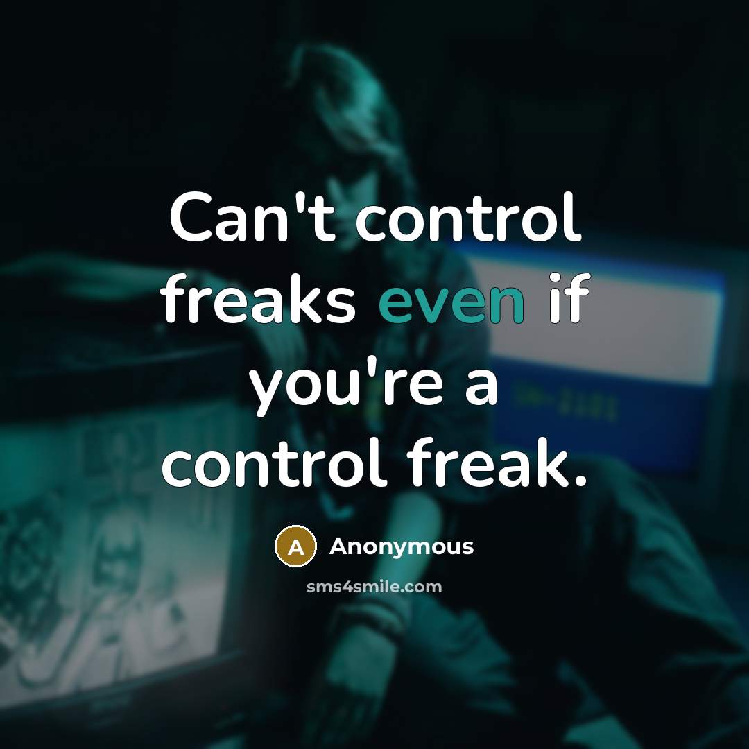 “Can't control freaks even if you're a control freak.” quote by Anonymous