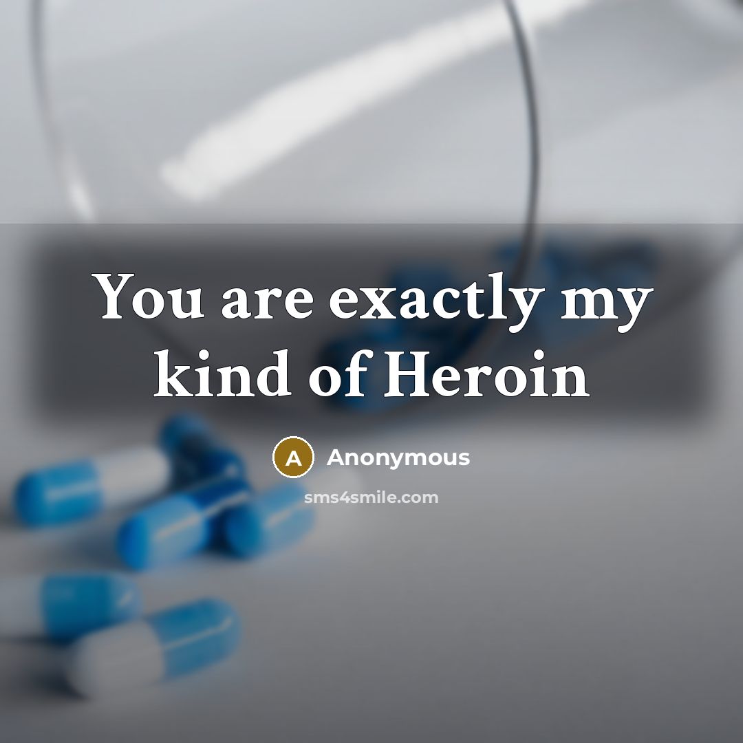 “You are exactly my kind of Heroin…” quote by Anonymous