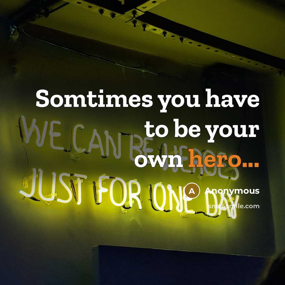 “Somtimes you have to be your own hero...” quote by Anonymous