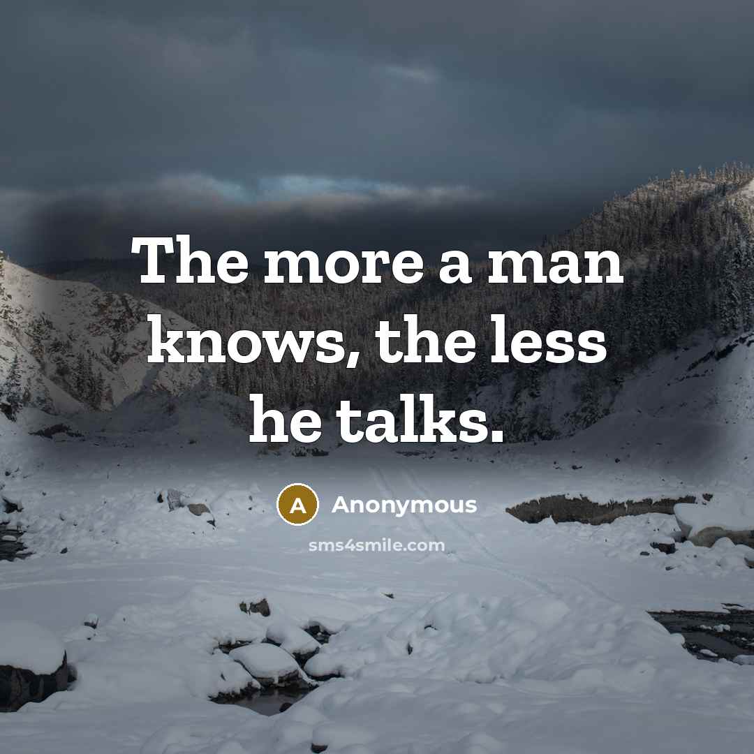 “The more a man knows, the less he talks.” quote by Anonymous