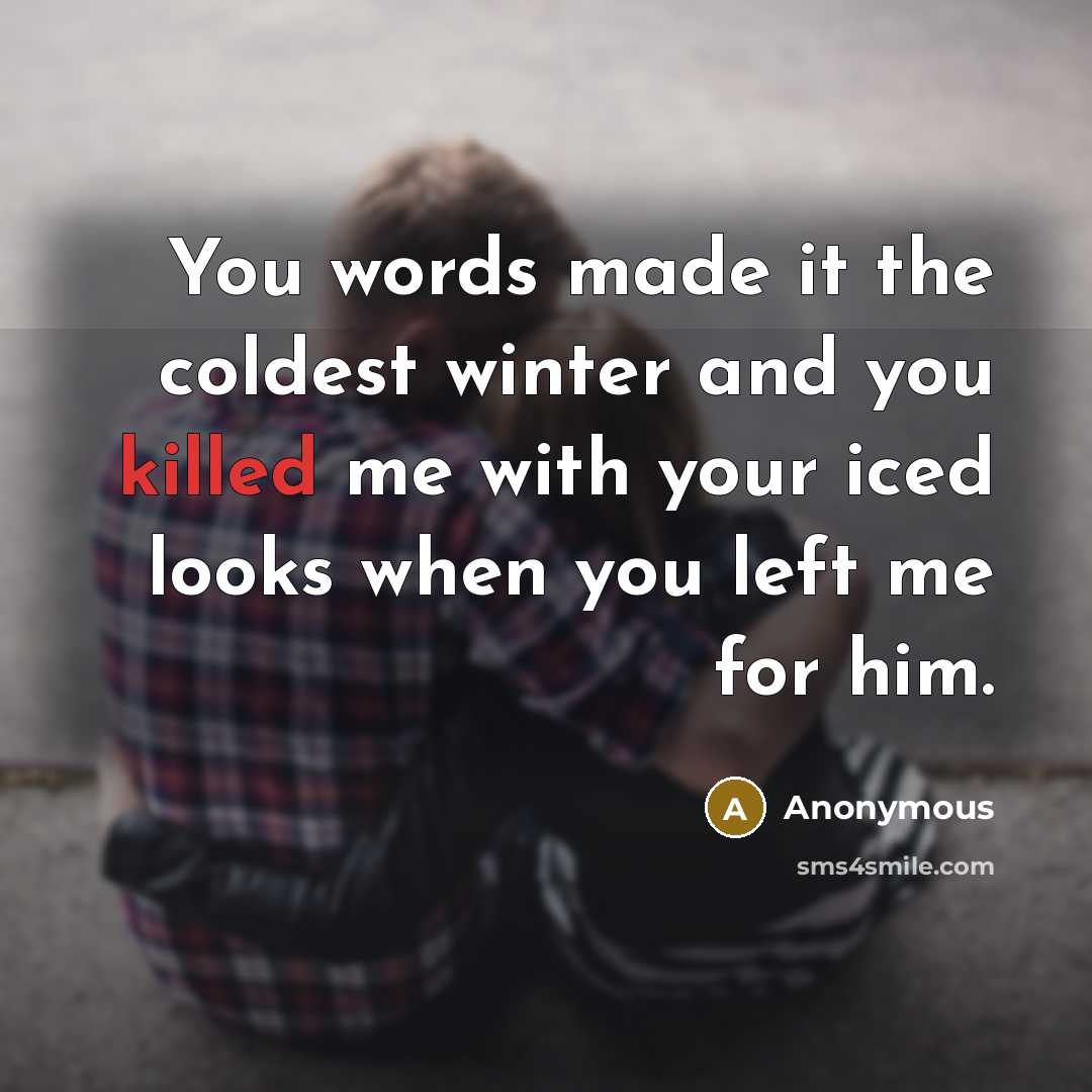 “You words made it the coldest winter and you killed me with your iced looks when you left me for him.” quote by Anonymous