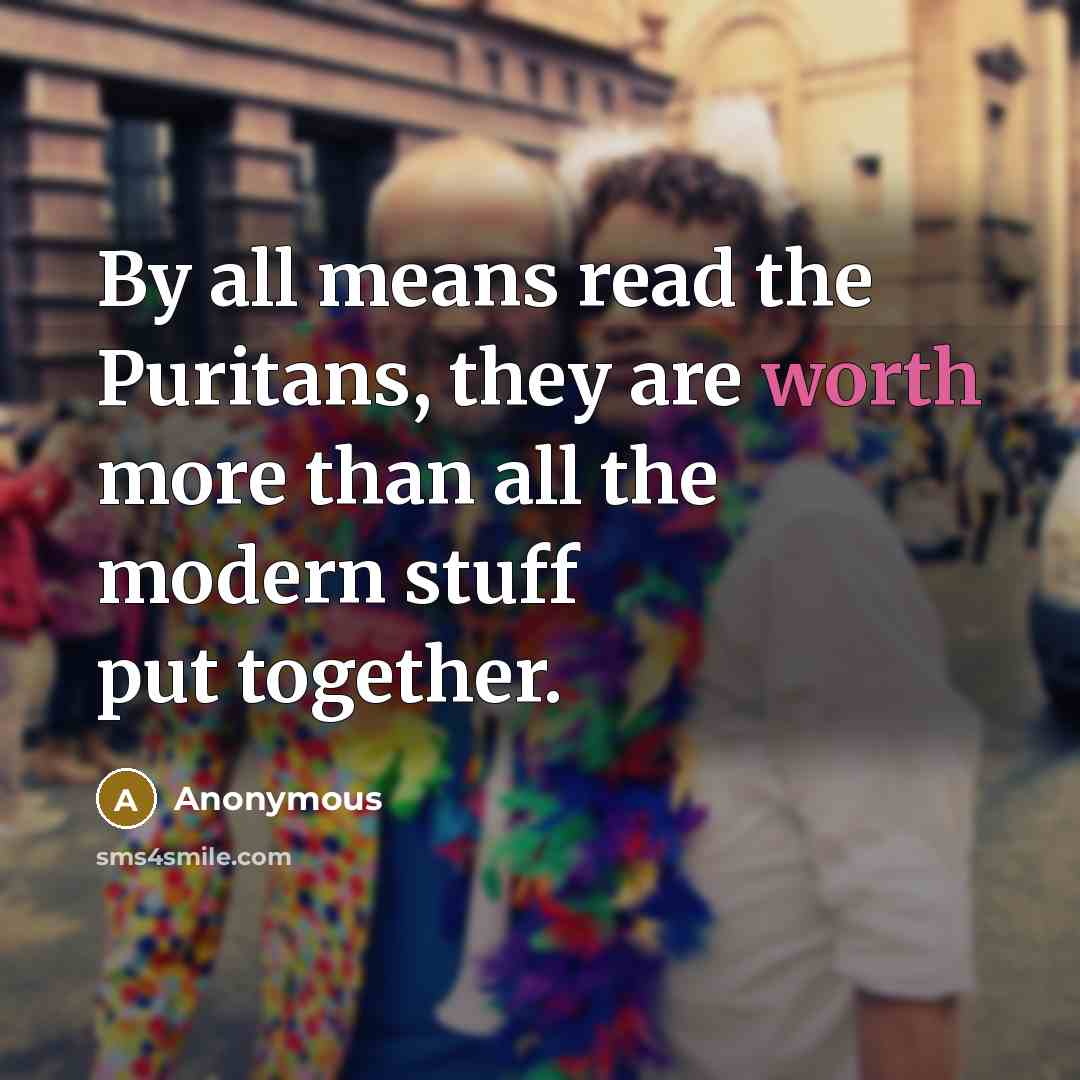 “By all means read the Puritans, they are worth more…” quote by Anonymous