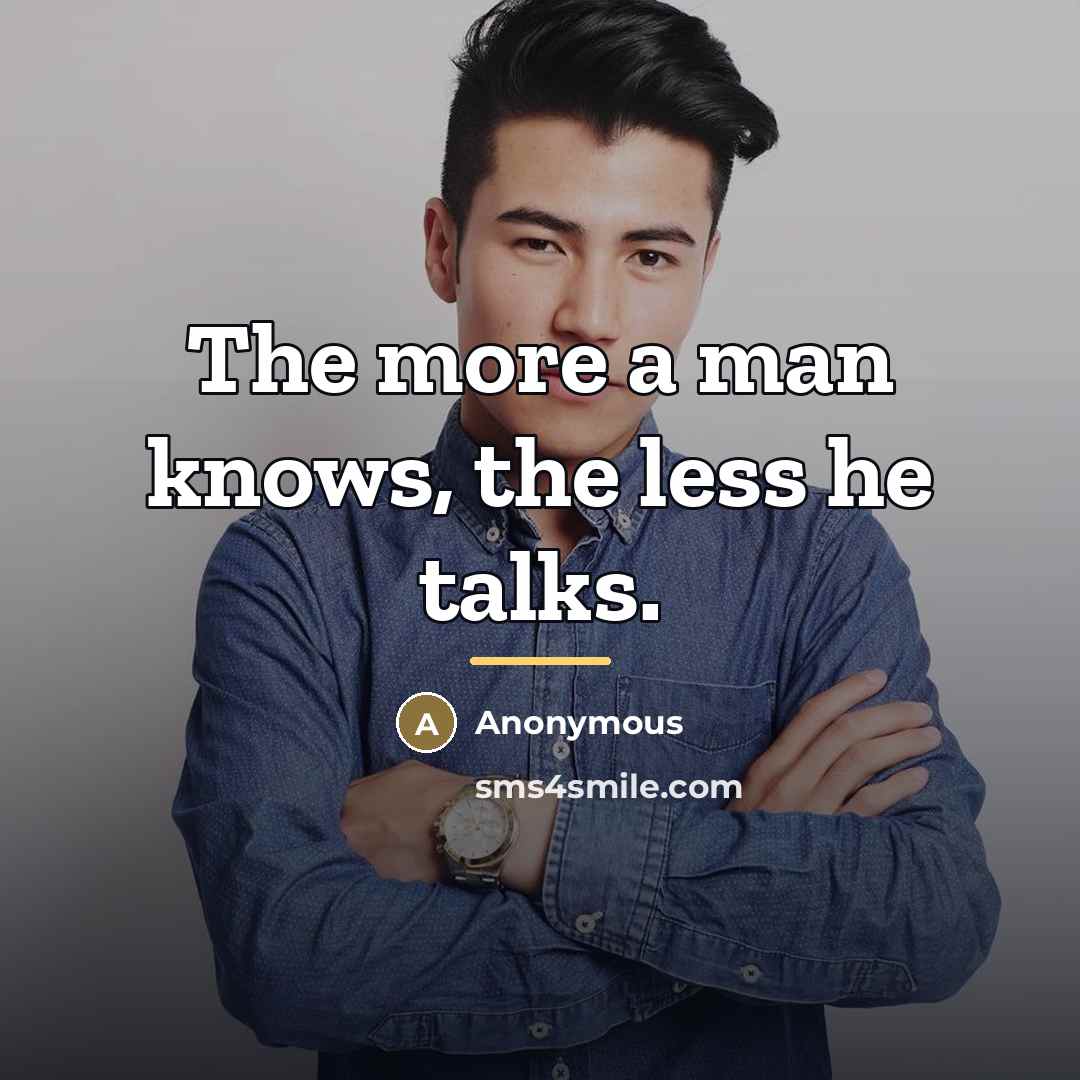 “The more a man knows, the less he talks.…” quote by Anonymous