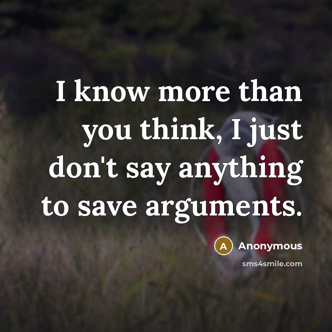 “I know more than you think, I just don't say anything to save arguments.” quote by Anonymous