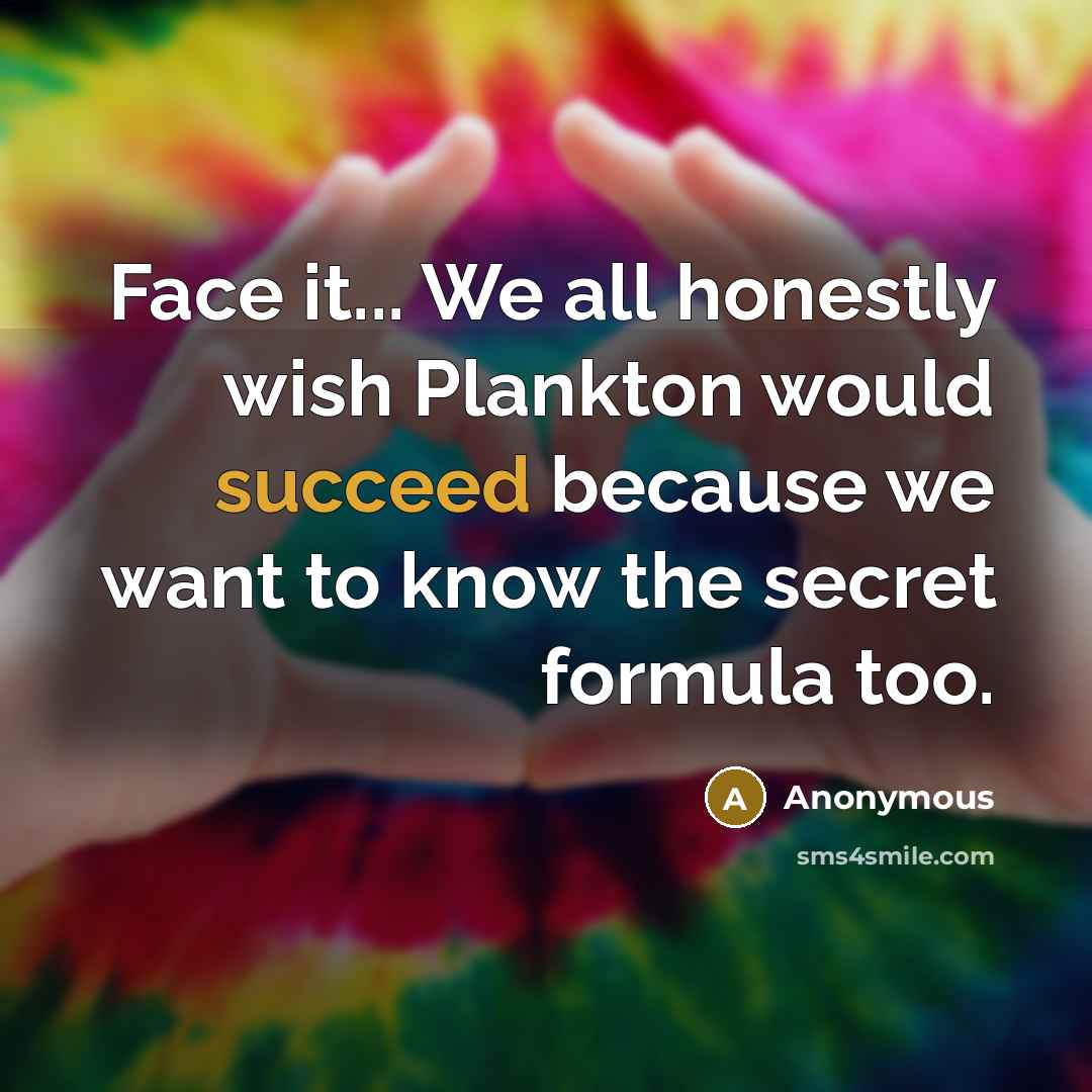 “Face it... We all honestly wish Plankton would succeed because…” quote by Anonymous