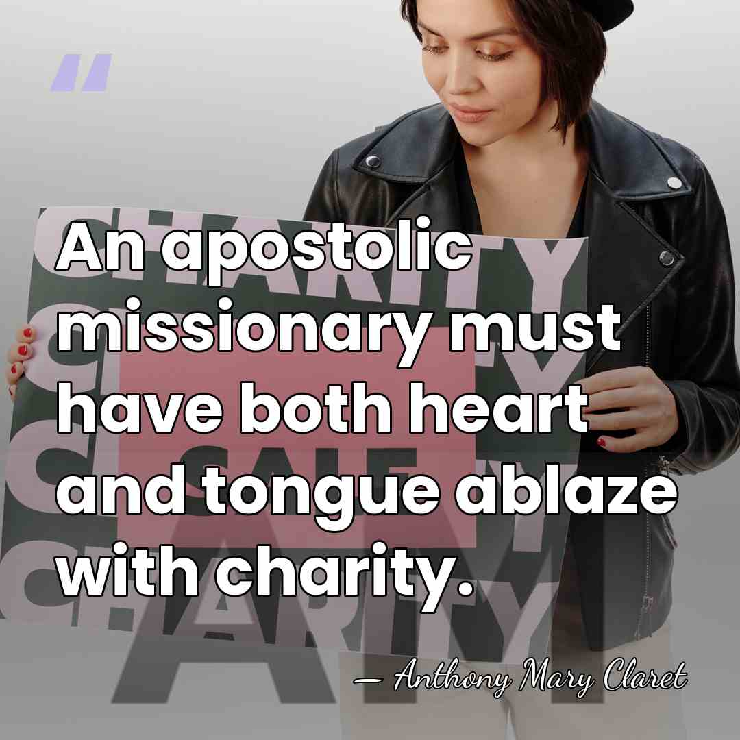 An apostolic missionary must have both heart and tongue ablaze with charity. - Anthony Mary Claret