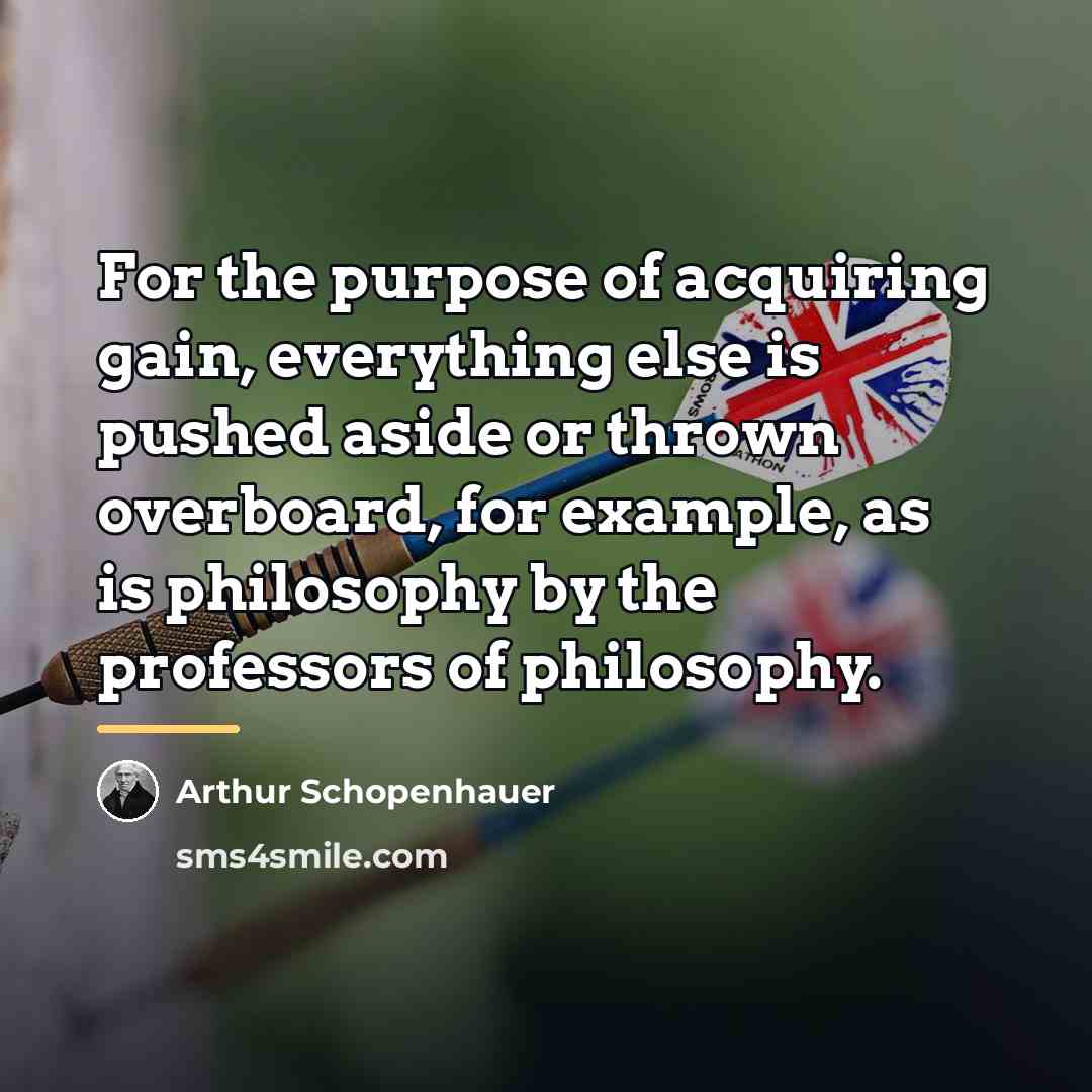 “For the purpose of acquiring gain, everything else is pushed…” quote by Arthur Schopenhauer