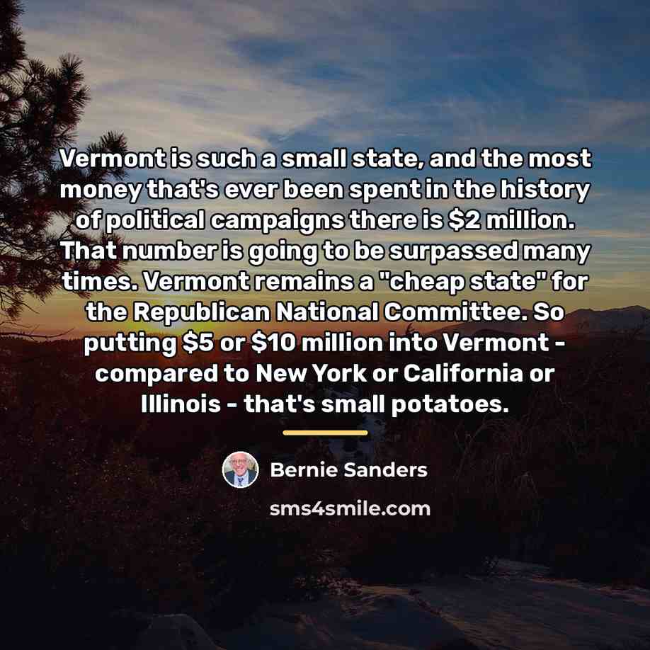 “Vermont is such a small state, and the most money…” quote by Bernie Sanders