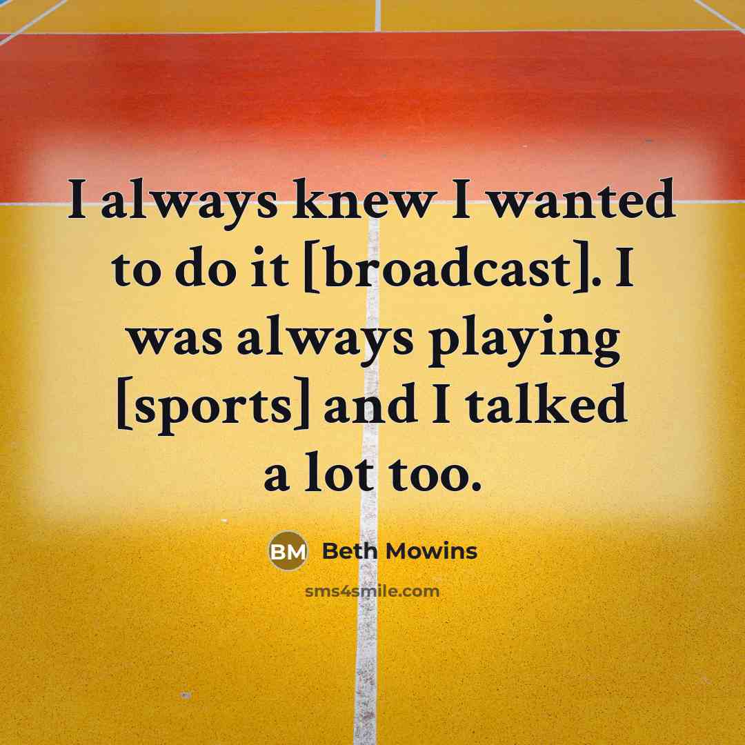 “I always knew I wanted to do it [broadcast]. I was always playing [sports] and I talked a lot too.” quote by Beth Mowins