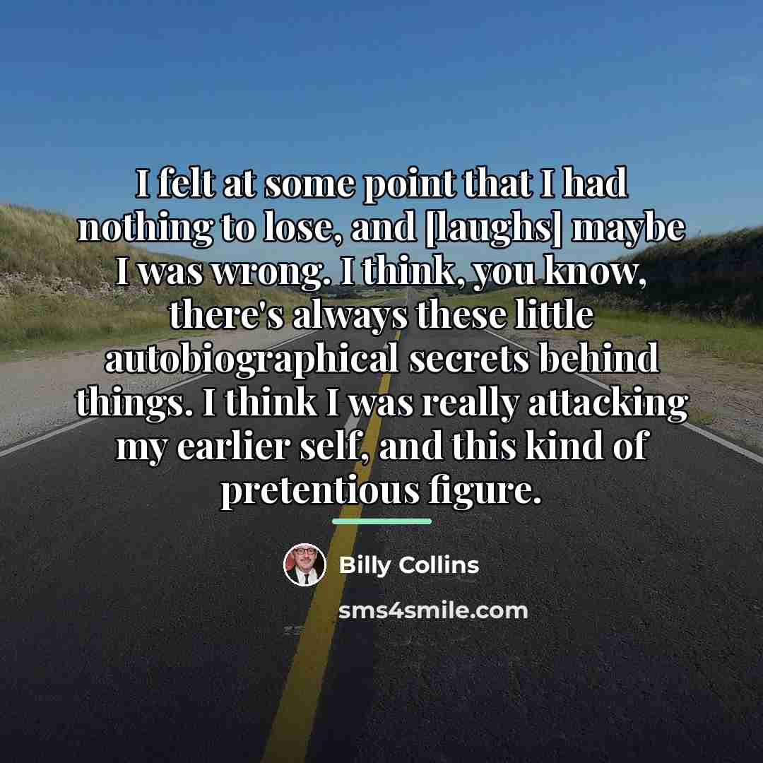 “I felt at some point that I had nothing to…” quote by Billy Collins