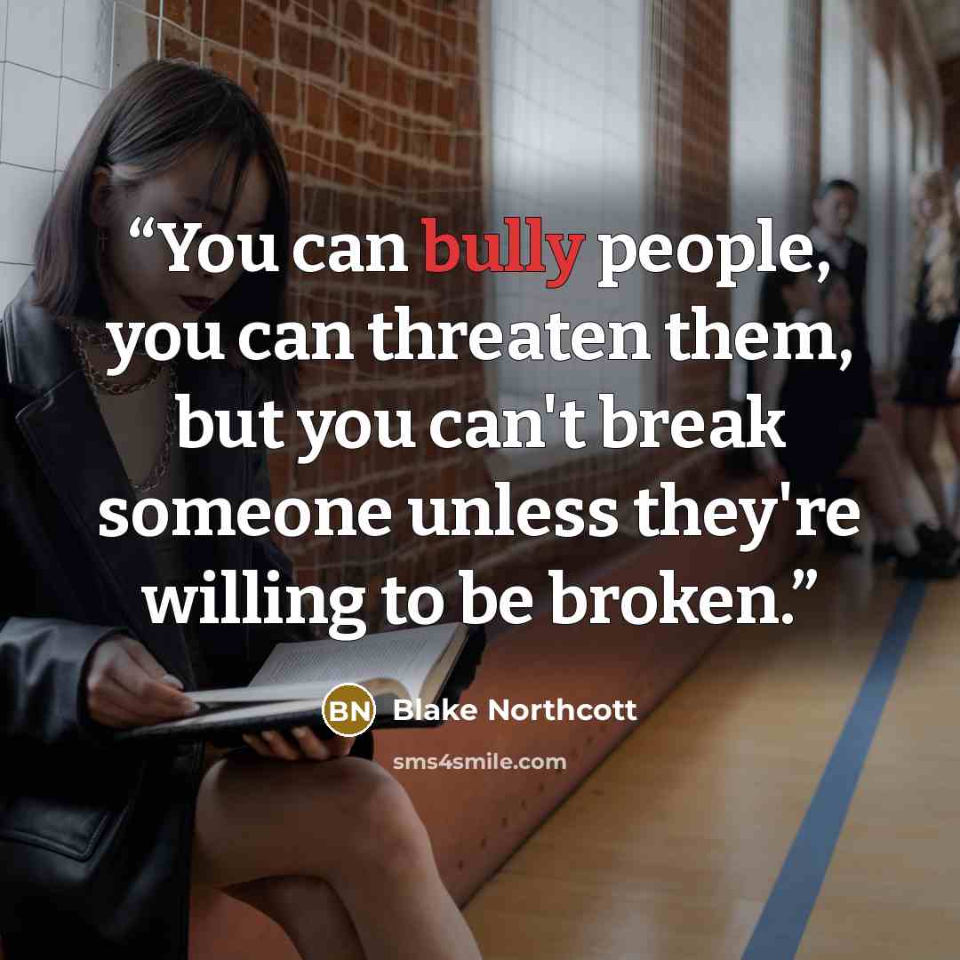 “You can bully people, you can threaten them, but you can't break someone unless they're willing to be broken.” quote by Blake Northcott