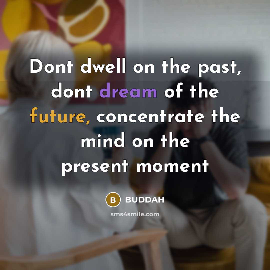 “Dont dwell on the past, dont dream of the future,…” quote by Buddah
