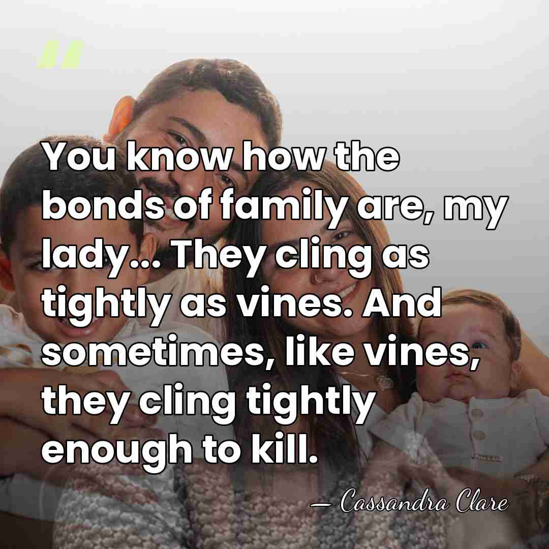 You know how the bonds of family are, my lady... They cling&hellip; - Cassandra Clare