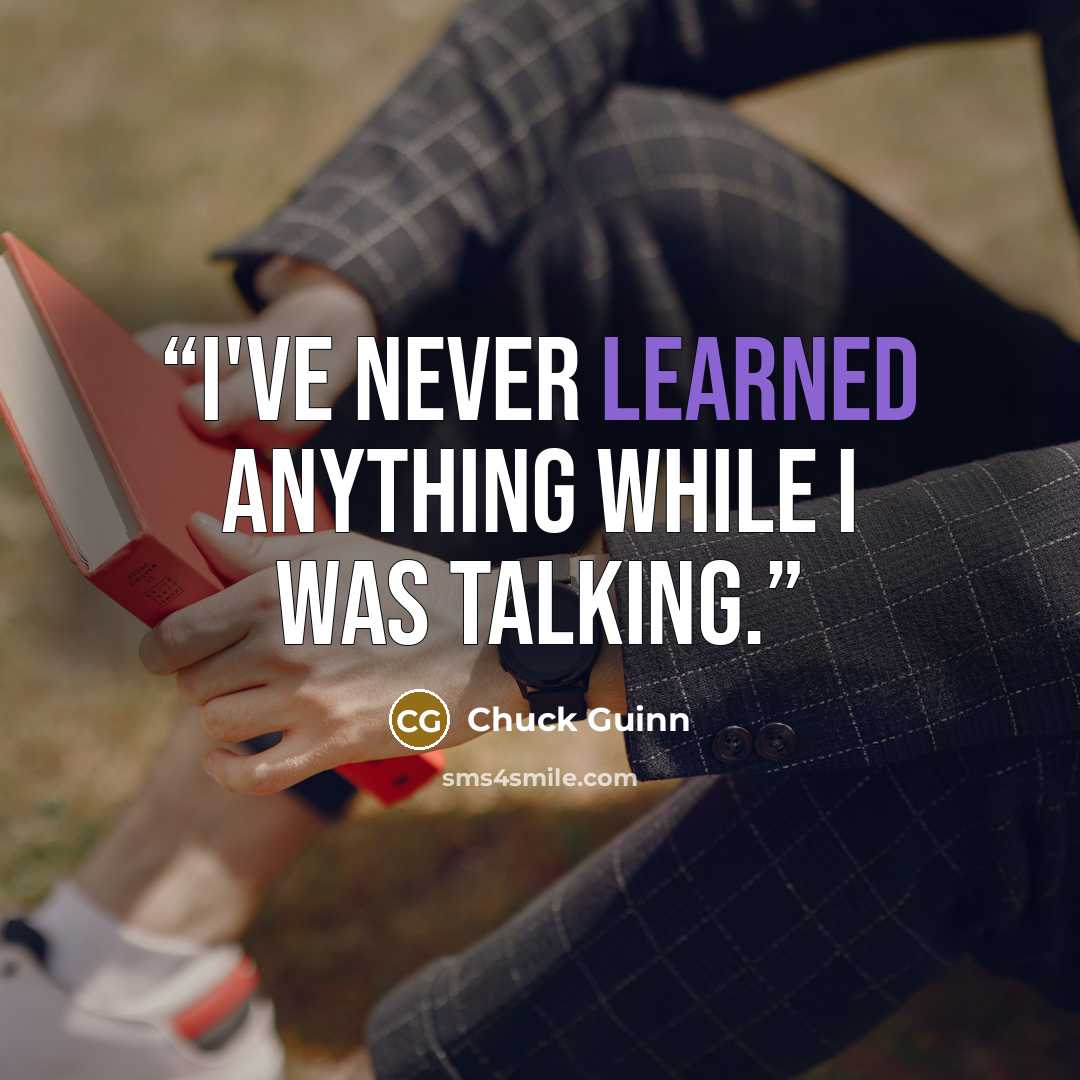 “I've never learned anything while I was talking.” quote by Chuck Guinn