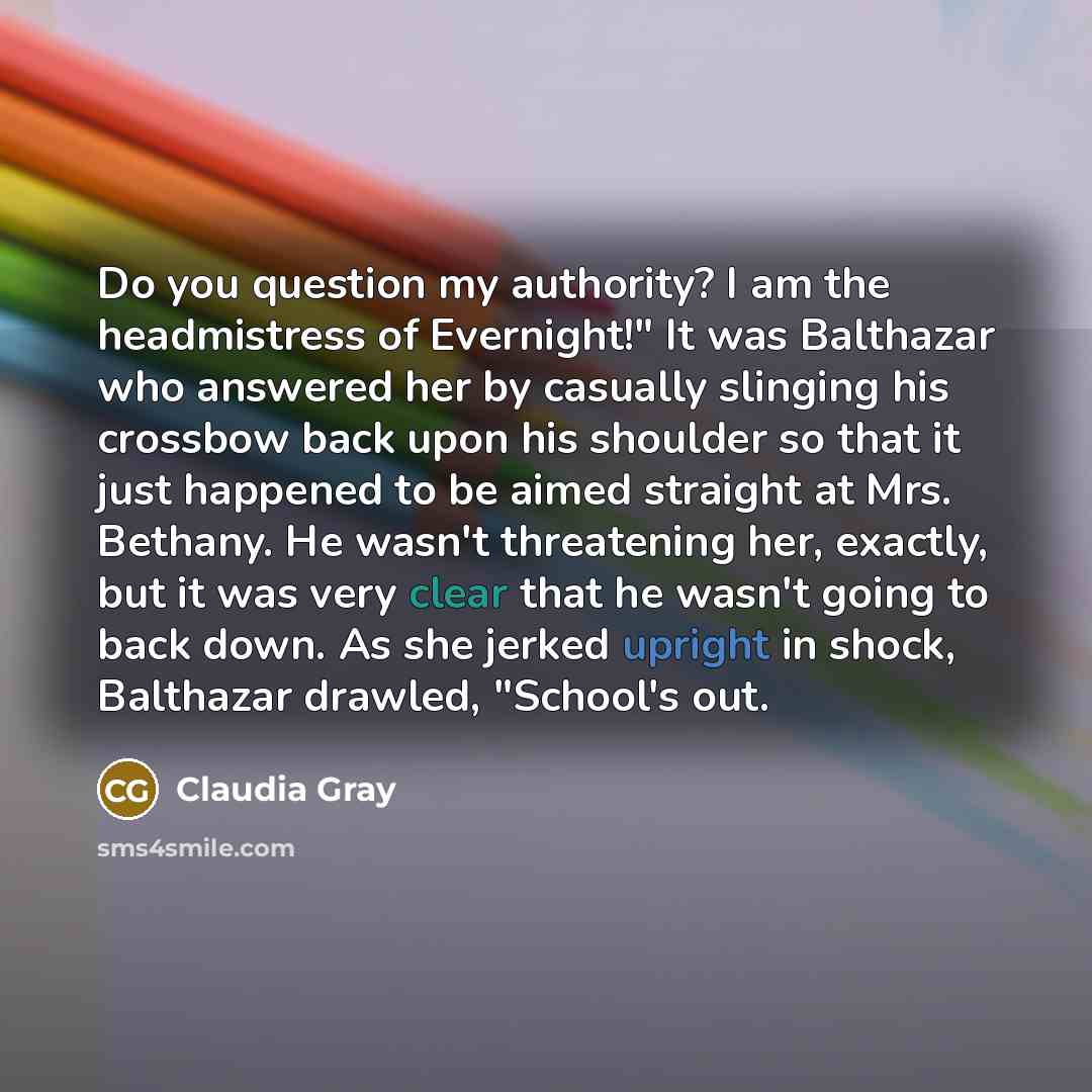 “Do you question my authority? I am the headmistress of…” quote by Claudia Gray