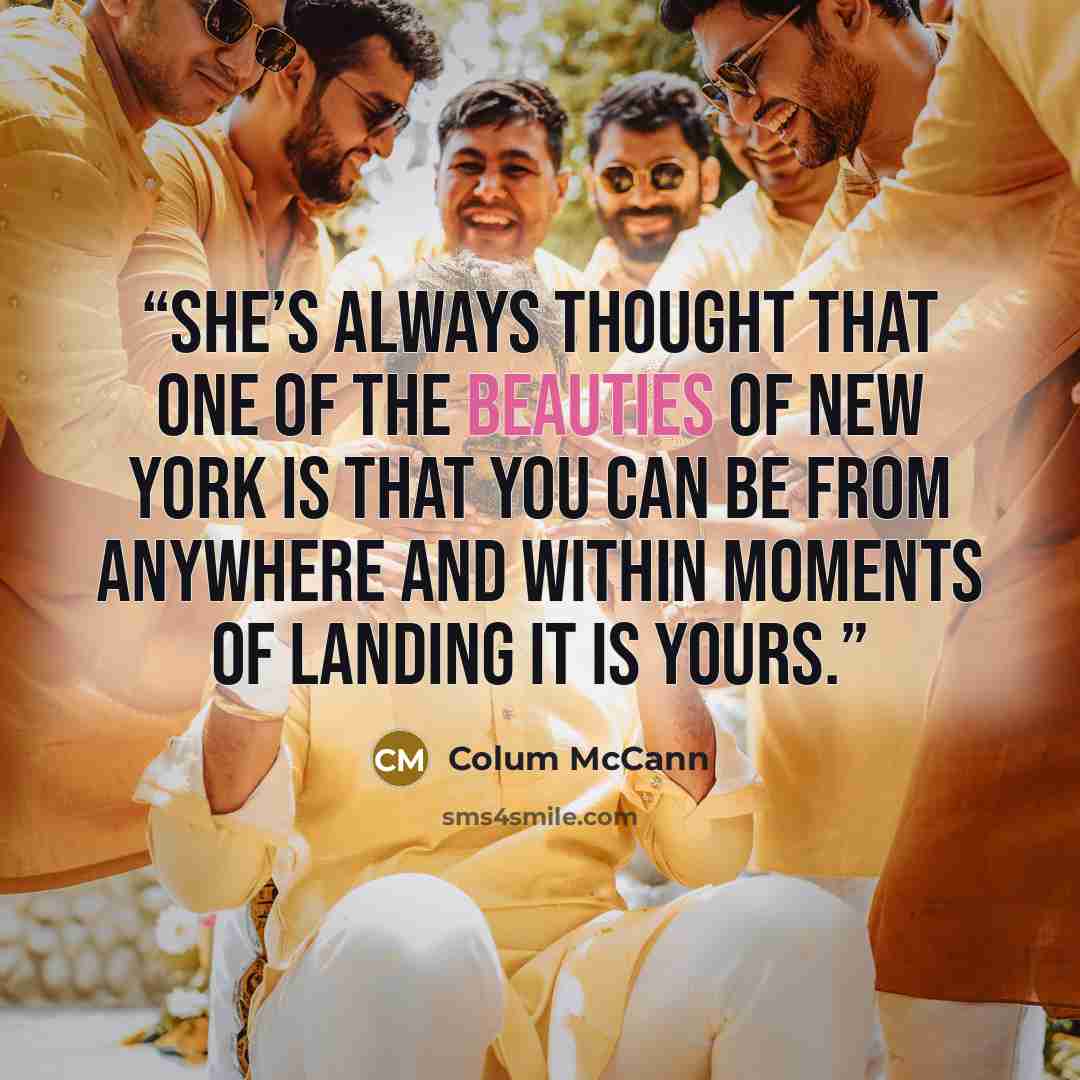 “She’s always thought that one of the beauties of New York is that you can be from anywhere and within moments of landing it is yours.” quote by Colum McCann