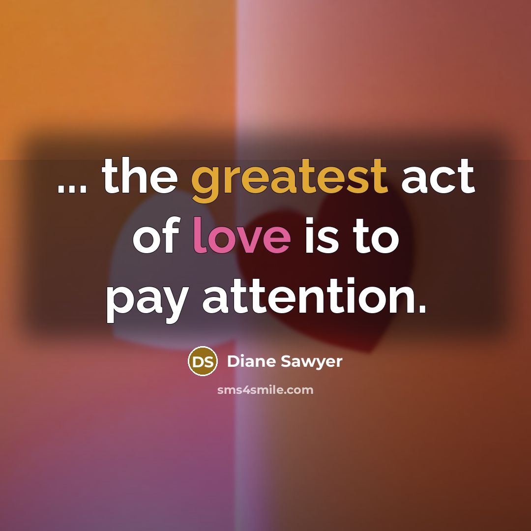 “... the greatest act of love is to pay attention.…” quote by Diane Sawyer
