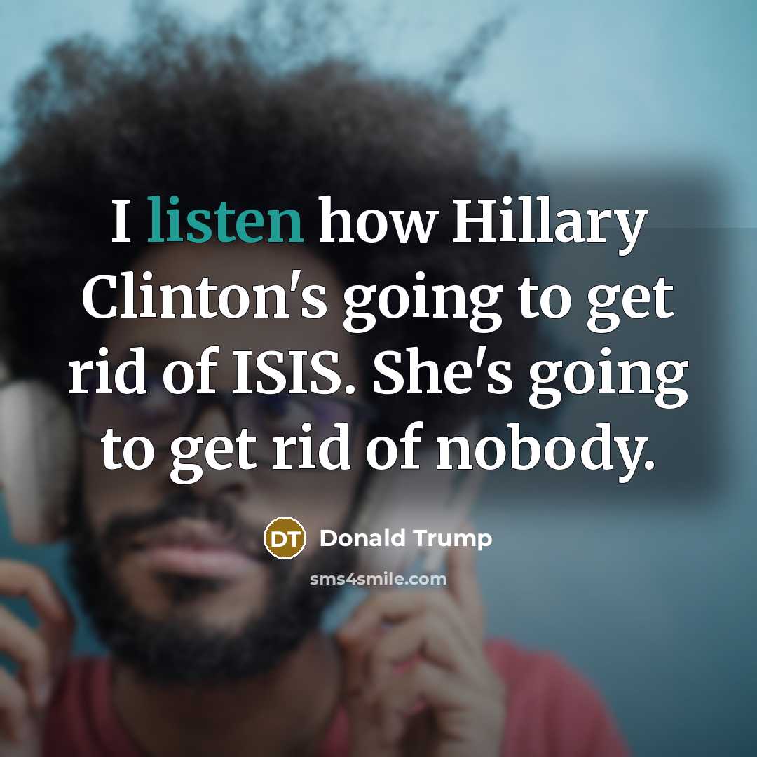 “I listen how Hillary Clinton's going to get rid of…” quote by Donald Trump
