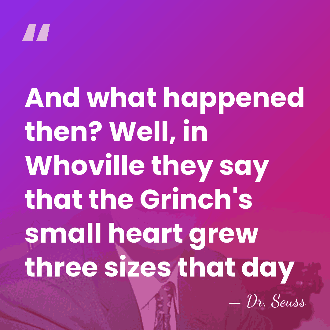 And what happened then? Well, in Whoville they say that the Grinch's&hellip; - Dr. Seuss