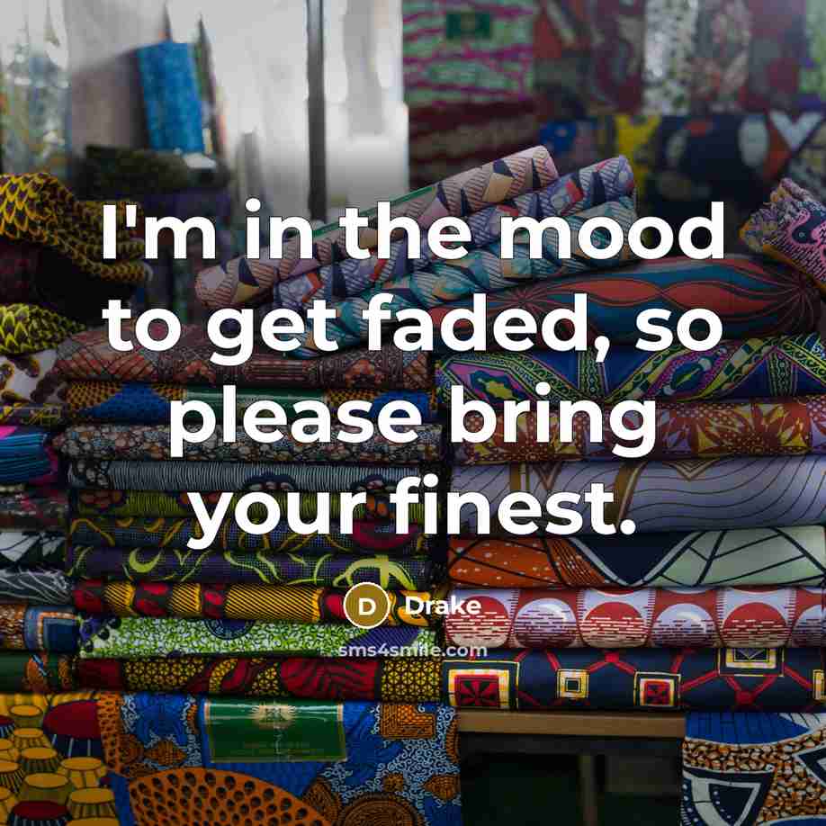 “I'm in the mood to get faded, so please bring…” quote by Drake