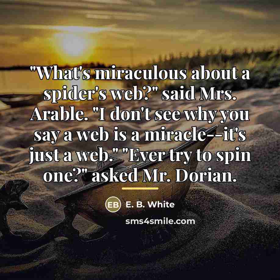 “"What's miraculous about a spider's web?" said Mrs. Arable. "I…” quote by E. B. White