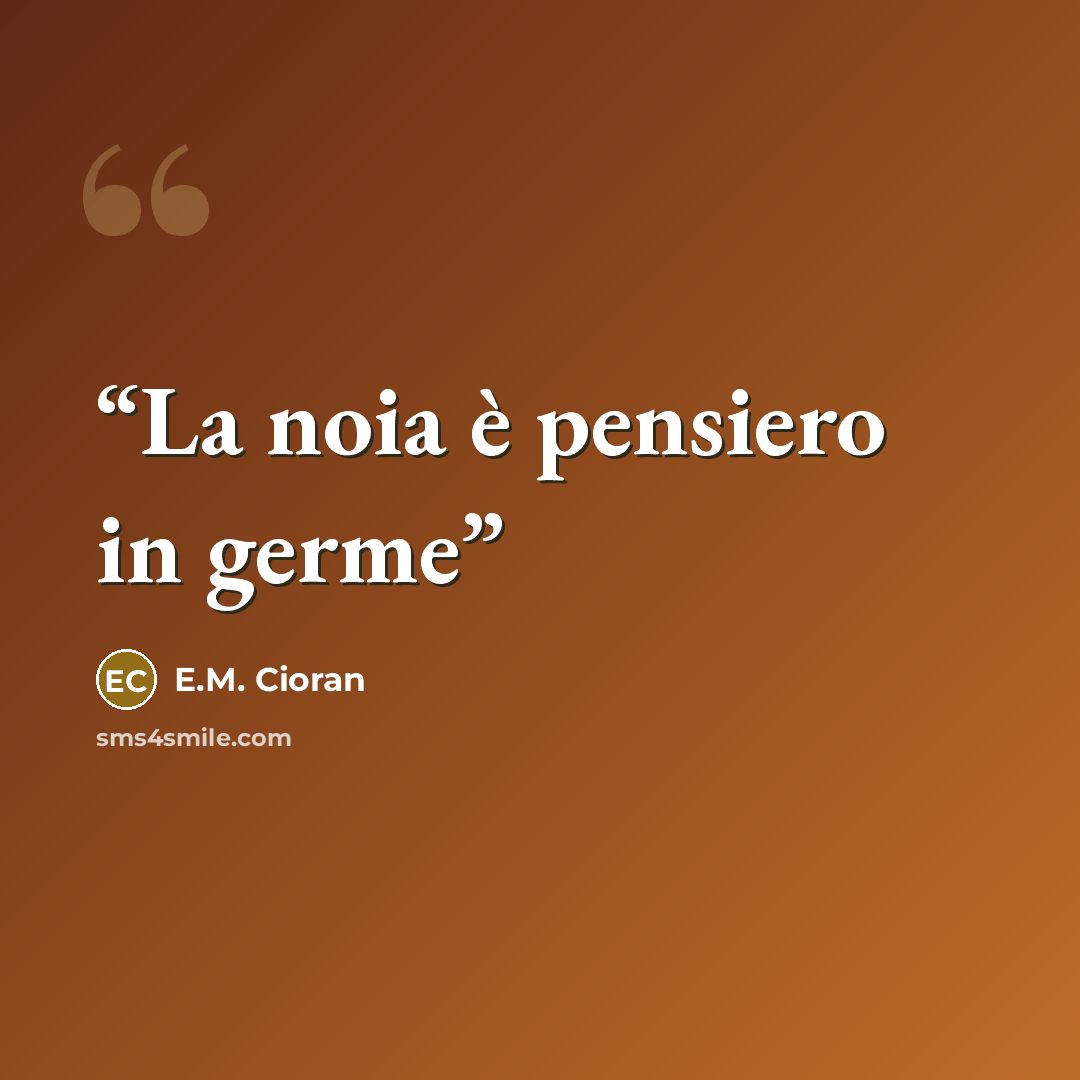 “La noia è pensiero in germe” quote by E.M. Cioran