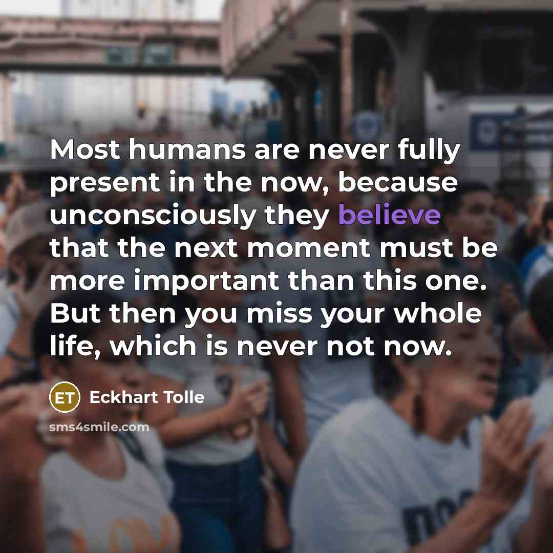 “Most humans are never fully present in the now, because…” quote by Eckhart Tolle