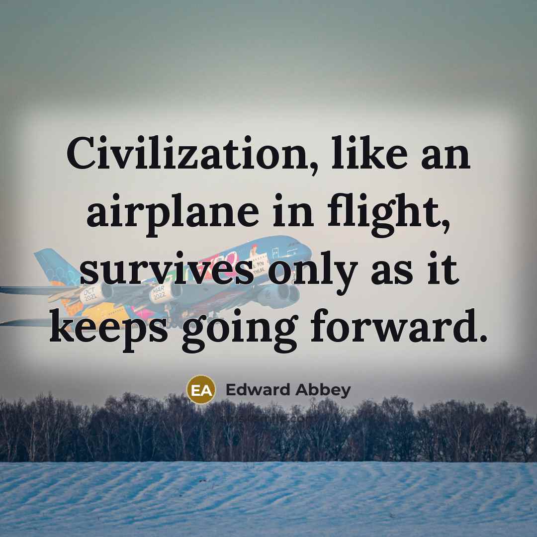 “Civilization, like an airplane in flight, survives only as it…” quote by Edward Abbey
