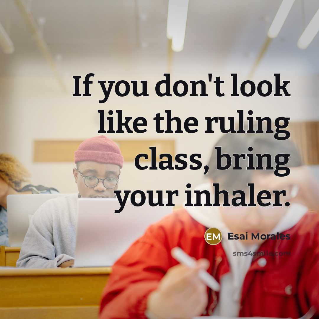 “If you don't look like the ruling class, bring your inhaler.” quote by Esai Morales