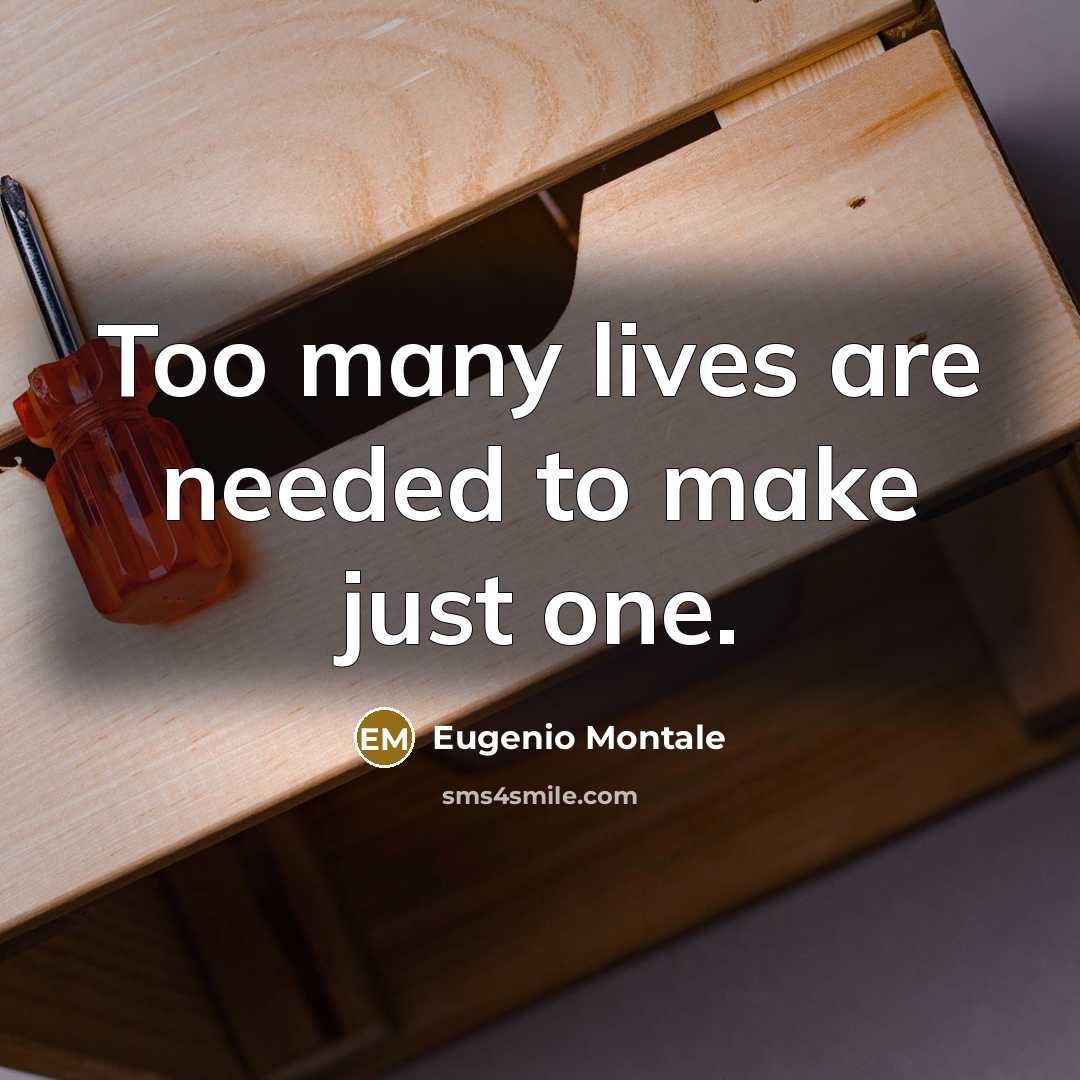 “Too many lives are needed to make just one.…” quote by Eugenio Montale