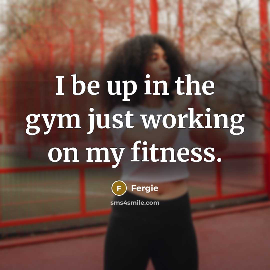 “I be up in the gym just working on my fitness.” quote by Fergie