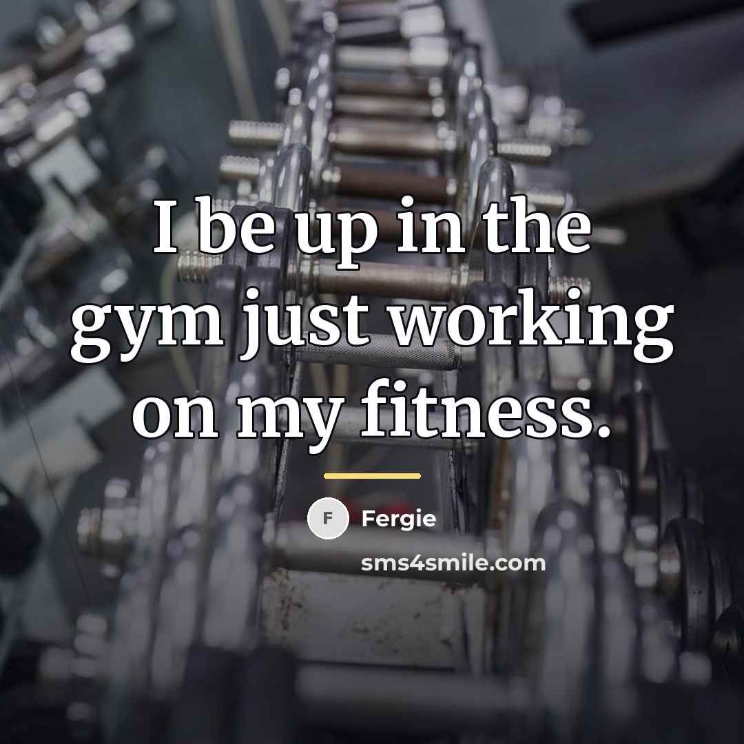 “I be up in the gym just working on my…” quote by Fergie